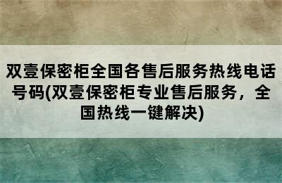 双壹保密柜全国各售后服务热线电话号码(双壹保密柜专业售后服务，全国热线一键解决)