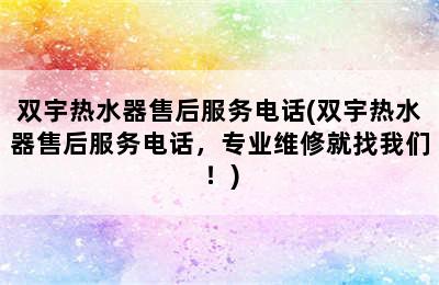 双宇热水器售后服务电话(双宇热水器售后服务电话，专业维修就找我们！)