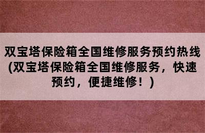 双宝塔保险箱全国维修服务预约热线(双宝塔保险箱全国维修服务，快速预约，便捷维修！)