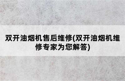 双开油烟机售后维修(双开油烟机维修专家为您解答)