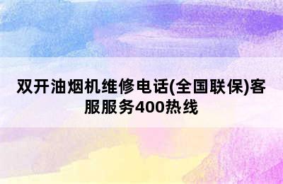 双开油烟机维修电话(全国联保)客服服务400热线