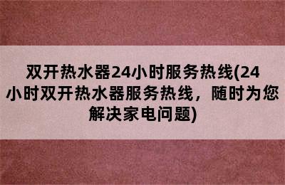 双开热水器24小时服务热线(24小时双开热水器服务热线，随时为您解决家电问题)