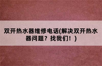 双开热水器维修电话(解决双开热水器问题？找我们！)