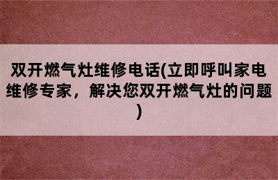 双开燃气灶维修电话(立即呼叫家电维修专家，解决您双开燃气灶的问题)