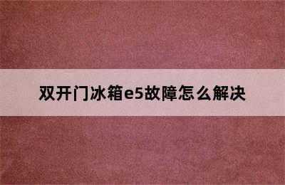 双开门冰箱e5故障怎么解决