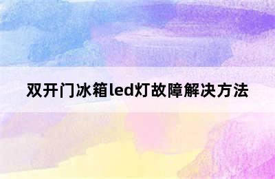 双开门冰箱led灯故障解决方法