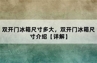 双开门冰箱尺寸多大，双开门冰箱尺寸介绍【详解】