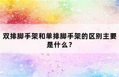 双排脚手架和单排脚手架的区别主要是什么？