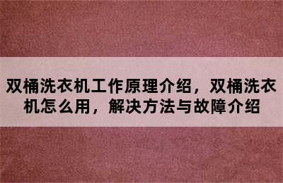 双桶洗衣机工作原理介绍，双桶洗衣机怎么用，解决方法与故障介绍