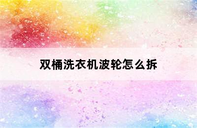 双桶洗衣机波轮怎么拆