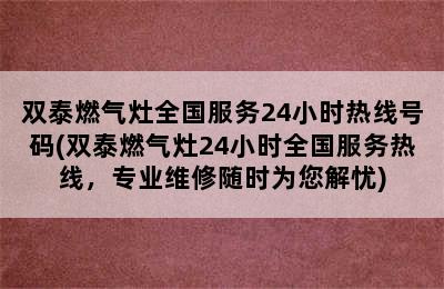 双泰燃气灶全国服务24小时热线号码(双泰燃气灶24小时全国服务热线，专业维修随时为您解忧)