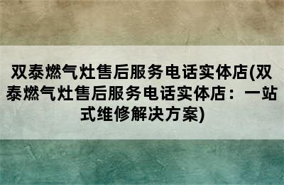 双泰燃气灶售后服务电话实体店(双泰燃气灶售后服务电话实体店：一站式维修解决方案)