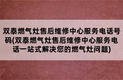 双泰燃气灶售后维修中心服务电话号码(双泰燃气灶售后维修中心服务电话一站式解决您的燃气灶问题)