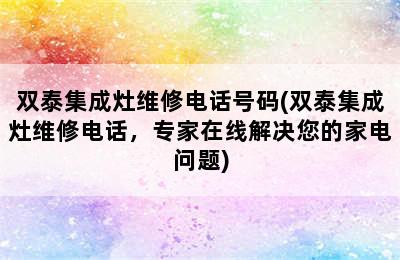 双泰集成灶维修电话号码(双泰集成灶维修电话，专家在线解决您的家电问题)