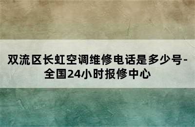 双流区长虹空调维修电话是多少号-全国24小时报修中心