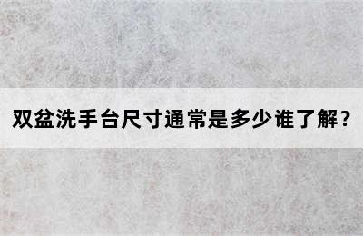 双盆洗手台尺寸通常是多少谁了解？