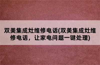 双美集成灶维修电话(双美集成灶维修电话，让家电问题一键处理)