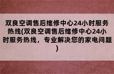 双良空调售后维修中心24小时服务热线(双良空调售后维修中心24小时服务热线，专业解决您的家电问题)