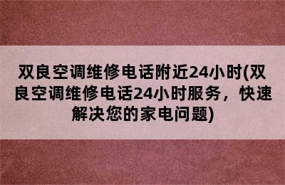 双良空调维修电话附近24小时(双良空调维修电话24小时服务，快速解决您的家电问题)