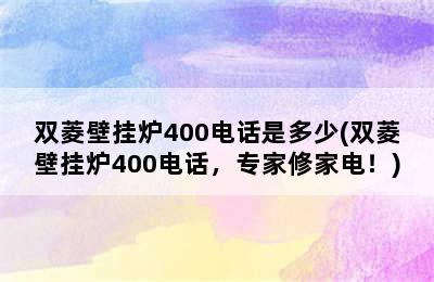 双菱壁挂炉400电话是多少(双菱壁挂炉400电话，专家修家电！)