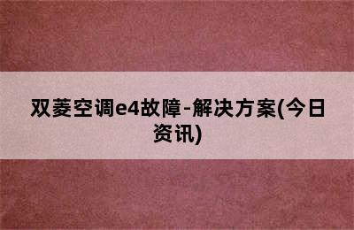 双菱空调e4故障-解决方案(今日资讯)