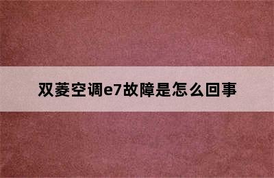 双菱空调e7故障是怎么回事