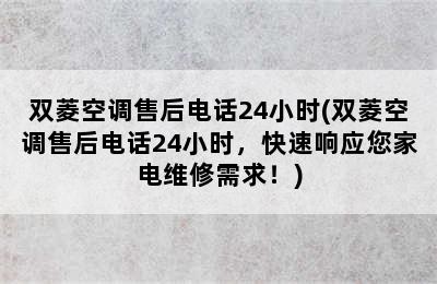 双菱空调售后电话24小时(双菱空调售后电话24小时，快速响应您家电维修需求！)