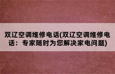 双辽空调维修电话(双辽空调维修电话：专家随时为您解决家电问题)