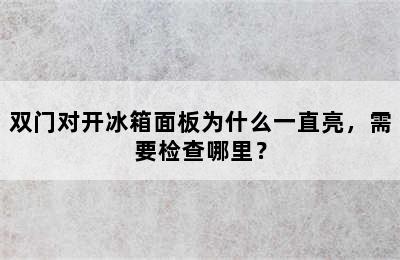 双门对开冰箱面板为什么一直亮，需要检查哪里？