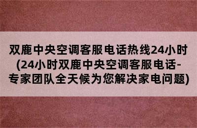 双鹿中央空调客服电话热线24小时(24小时双鹿中央空调客服电话-专家团队全天候为您解决家电问题)