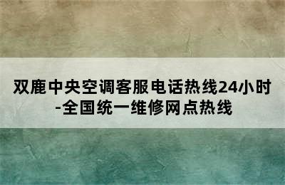 双鹿中央空调客服电话热线24小时-全国统一维修网点热线