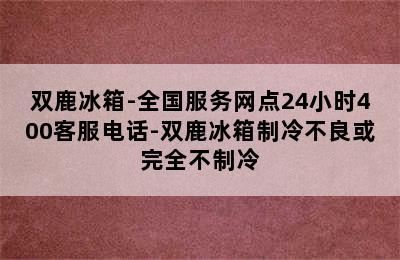 双鹿冰箱-全国服务网点24小时400客服电话-双鹿冰箱制冷不良或完全不制冷