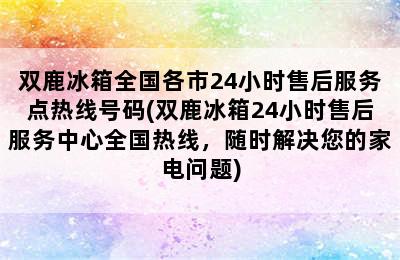 双鹿冰箱全国各市24小时售后服务点热线号码(双鹿冰箱24小时售后服务中心全国热线，随时解决您的家电问题)