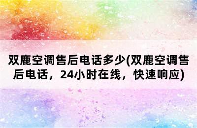 双鹿空调售后电话多少(双鹿空调售后电话，24小时在线，快速响应)