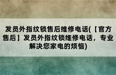 发员外指纹锁售后维修电话(【官方售后】发员外指纹锁维修电话，专业解决您家电的烦恼)