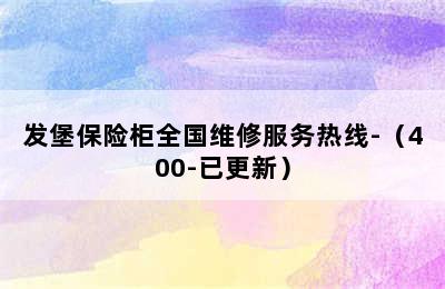 发堡保险柜全国维修服务热线-（400-已更新）