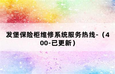 发堡保险柜维修系统服务热线-（400-已更新）