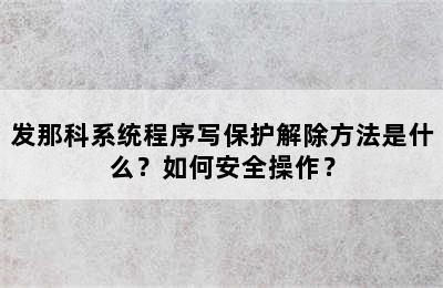 发那科系统程序写保护解除方法是什么？如何安全操作？