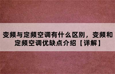 变频与定频空调有什么区别，变频和定频空调优缺点介绍【详解】