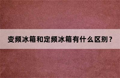 变频冰箱和定频冰箱有什么区别？