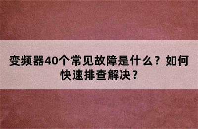 变频器40个常见故障是什么？如何快速排查解决？