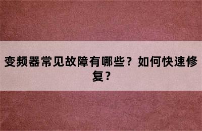 变频器常见故障有哪些？如何快速修复？