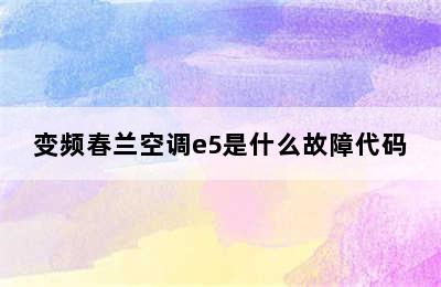 变频春兰空调e5是什么故障代码