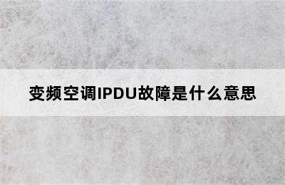 变频空调IPDU故障是什么意思