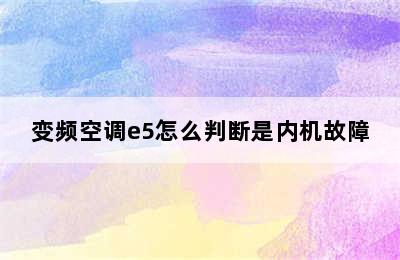 变频空调e5怎么判断是内机故障