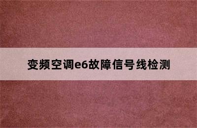 变频空调e6故障信号线检测