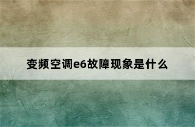 变频空调e6故障现象是什么