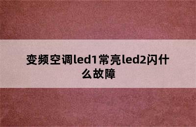 变频空调led1常亮led2闪什么故障