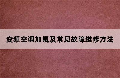 变频空调加氟及常见故障维修方法