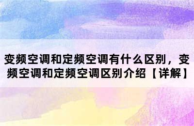 变频空调和定频空调有什么区别，变频空调和定频空调区别介绍【详解】